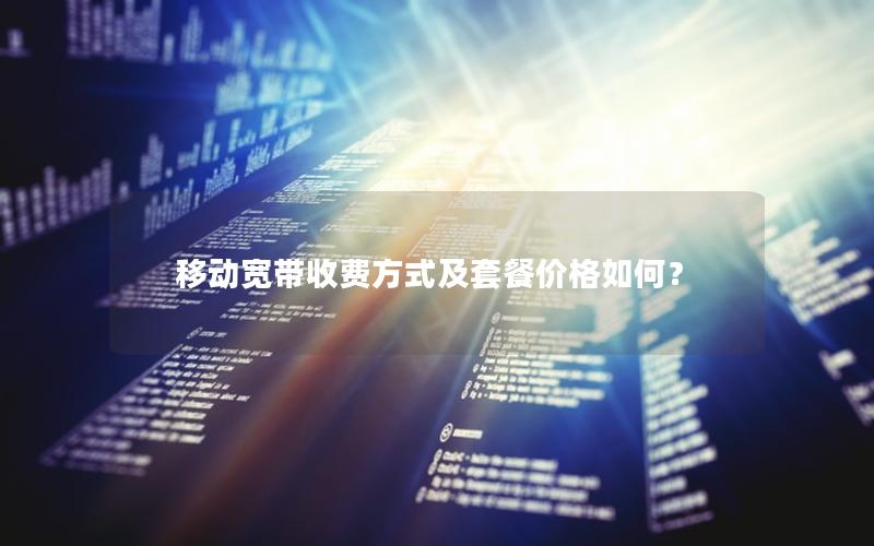 移动宽带收费方式及套餐价格如何？