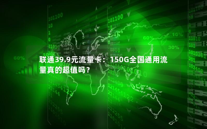 联通39.9元流量卡：150G全国通用流量真的超值吗？