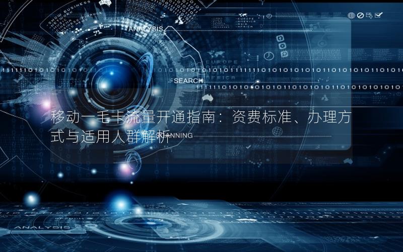 移动一毛卡流量开通指南：资费标准、办理方式与适用人群解析