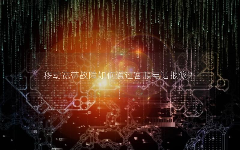 移动宽带故障如何通过客服电话报修？