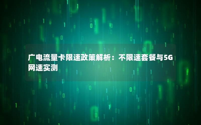 广电流量卡限速政策解析：不限速套餐与5G网速实测