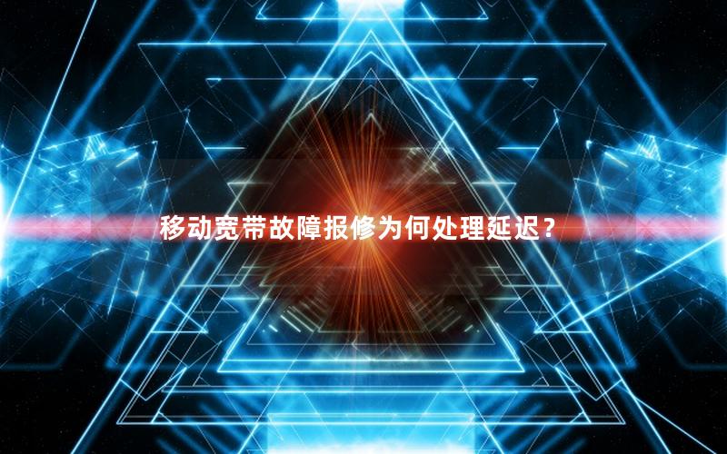移动宽带故障报修为何处理延迟？