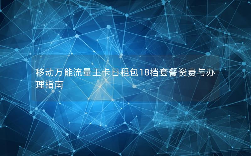 移动万能流量王卡日租包18档套餐资费与办理指南