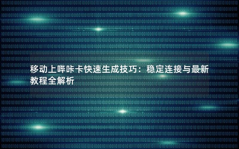 移动上哔咔卡快速生成技巧：稳定连接与最新教程全解析