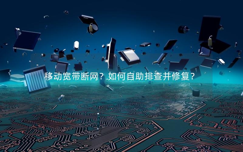 移动宽带断网？如何自助排查并修复？