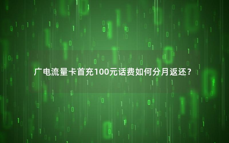 广电流量卡首充100元话费如何分月返还？