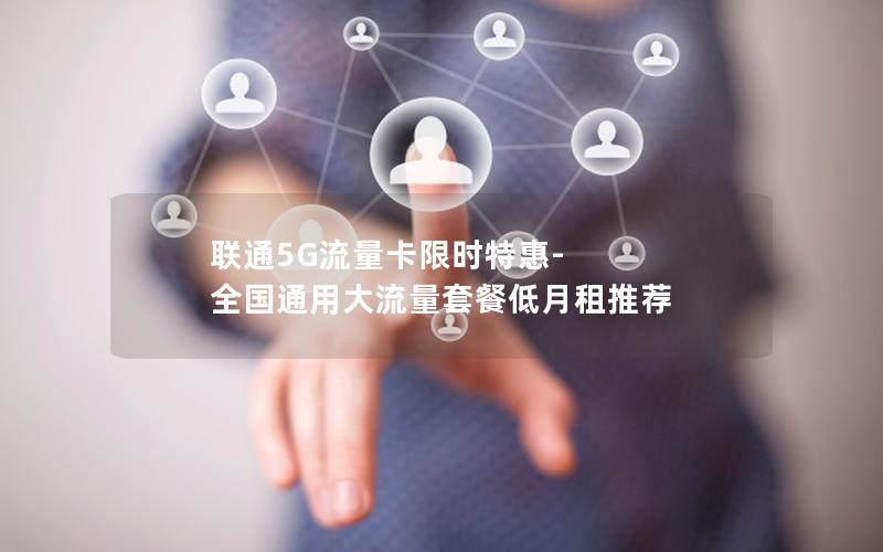 联通5G流量卡限时特惠-全国通用大流量套餐低月租推荐