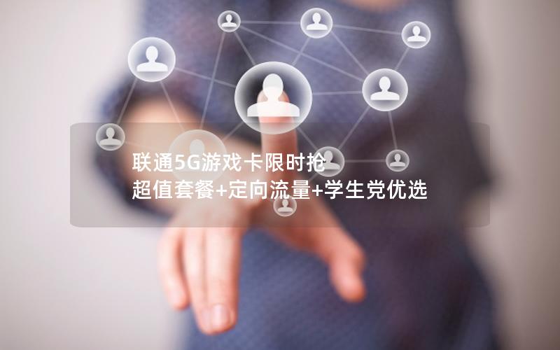 联通5G游戏卡限时抢  超值套餐+定向流量+学生党优选