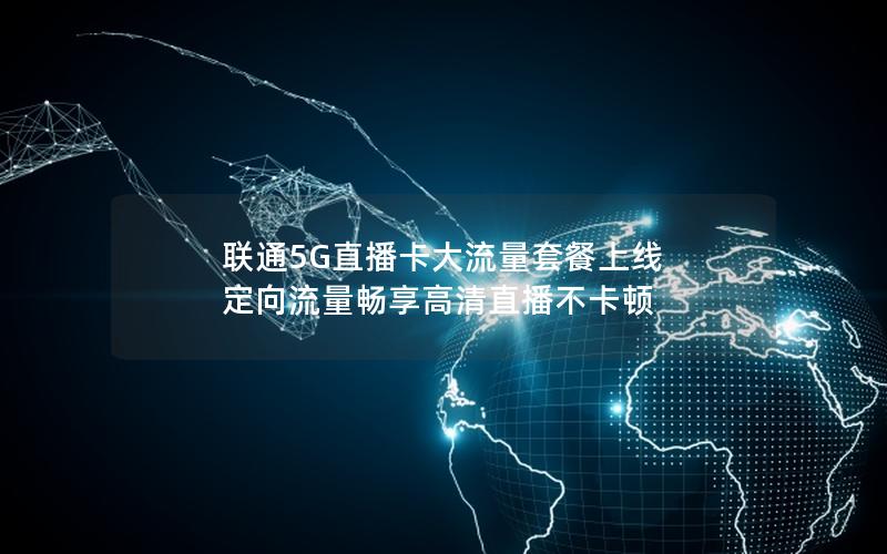 联通5G直播卡大流量套餐上线 定向流量畅享高清直播不卡顿