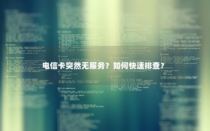 电信卡突然无服务？如何快速排查？
