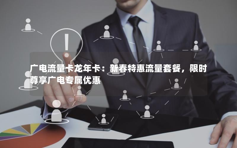 广电流量卡龙年卡：新春特惠流量套餐，限时尊享广电专属优惠