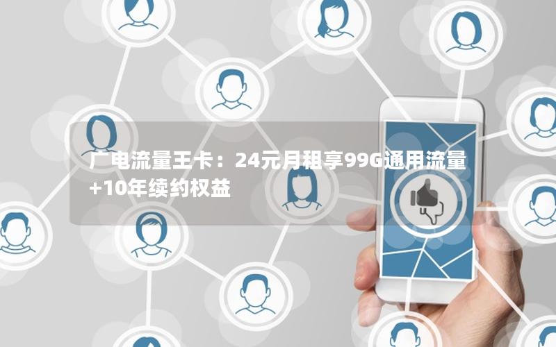 广电流量王卡：24元月租享99G通用流量+10年续约权益