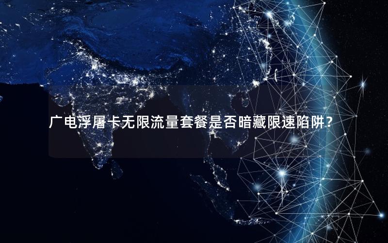 广电浮屠卡无限流量套餐是否暗藏限速陷阱？