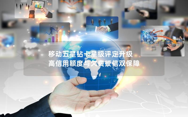 移动五星钻卡星级评定升级 高信用额度与欠费授信双保障