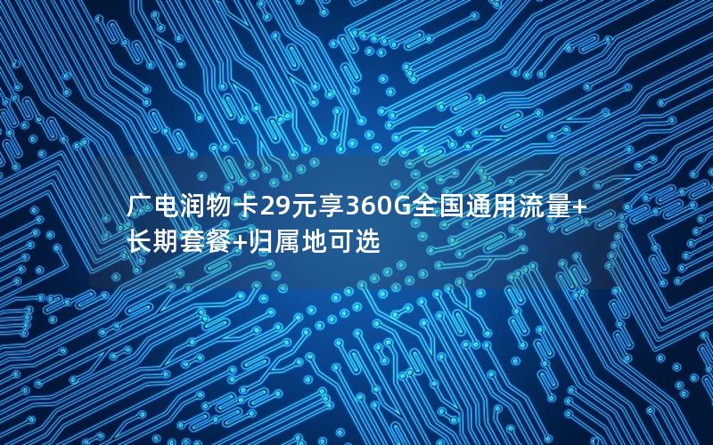 广电润物卡29元享360G全国通用流量+长期套餐+归属地可选