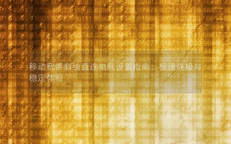 移动宽带有线直连电脑设置指南：极速连接与稳定体验