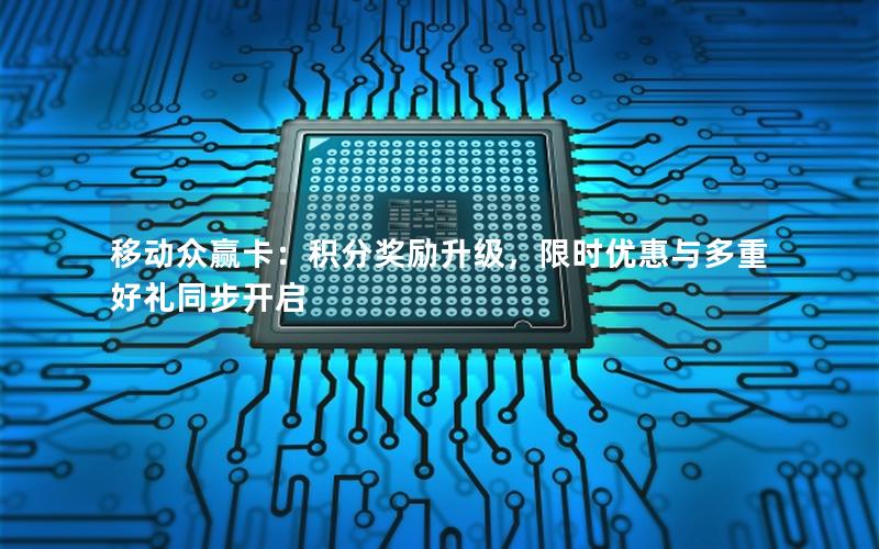移动众赢卡：积分奖励升级，限时优惠与多重好礼同步开启