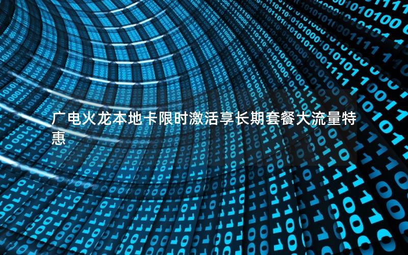 广电火龙本地卡限时激活享长期套餐大流量特惠