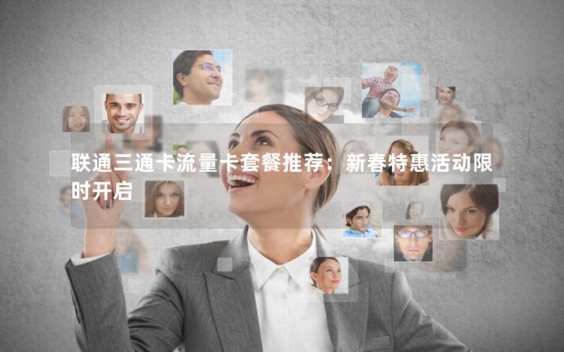 联通三通卡流量卡套餐推荐：新春特惠活动限时开启