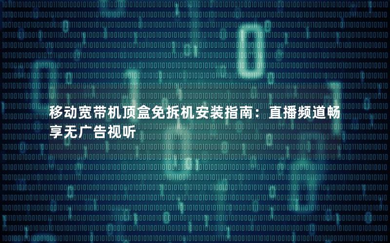 移动宽带机顶盒免拆机安装指南：直播频道畅享无广告视听