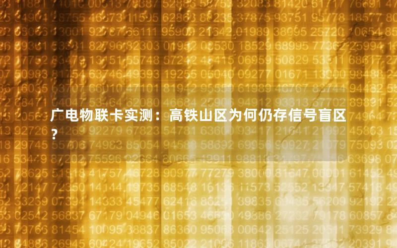 广电物联卡实测：高铁山区为何仍存信号盲区？