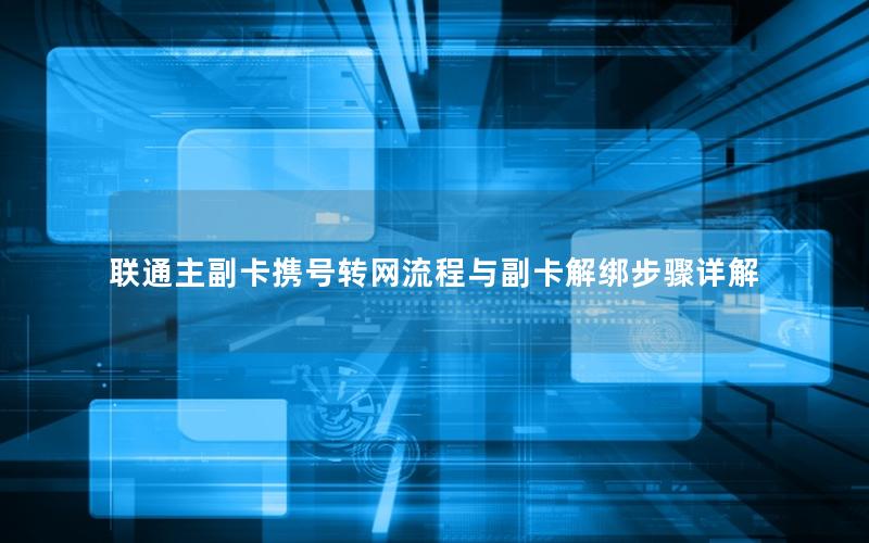 联通主副卡携号转网流程与副卡解绑步骤详解