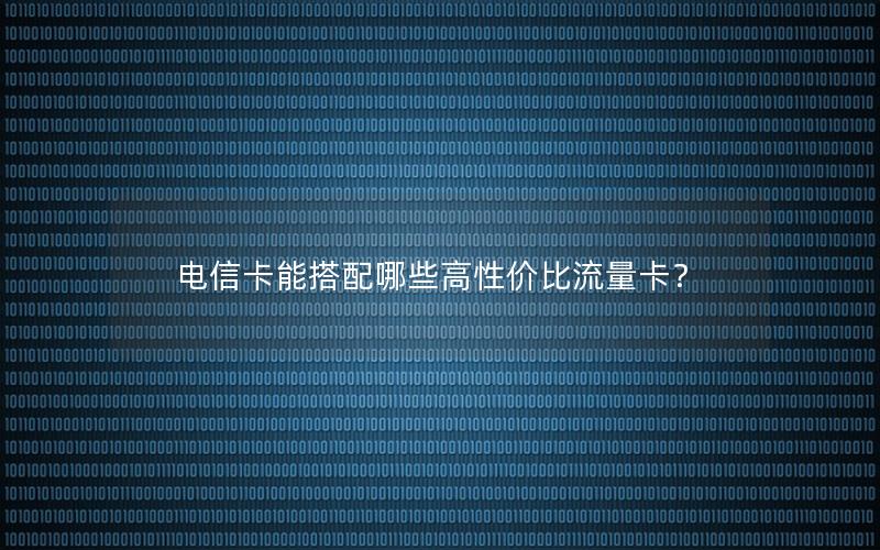 电信卡能搭配哪些高性价比流量卡？
