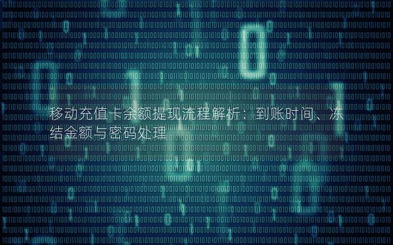 移动充值卡余额提现流程解析：到账时间、冻结金额与密码处理