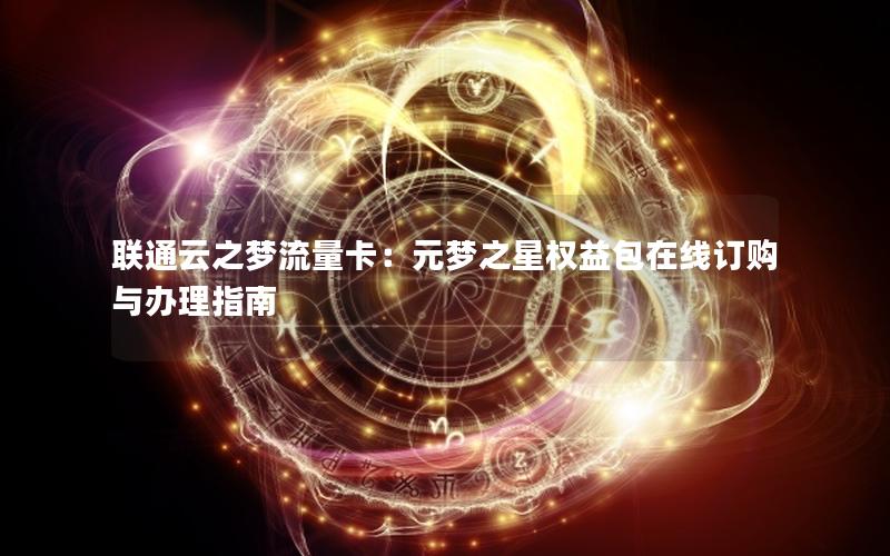 联通云之梦流量卡：元梦之星权益包在线订购与办理指南