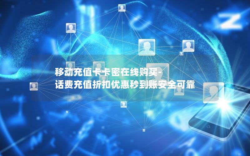 移动充值卡卡密在线购买-话费充值折扣优惠秒到账安全可靠