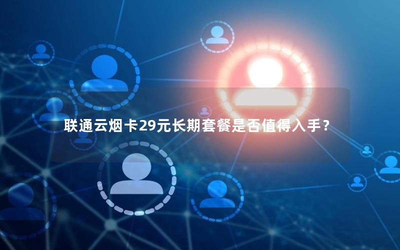 联通云烟卡29元长期套餐是否值得入手？