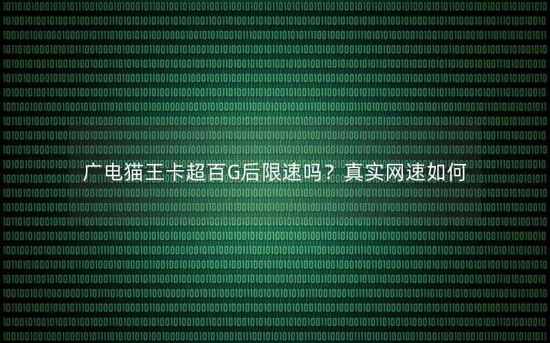 广电猫王卡超百G后限速吗？真实网速如何