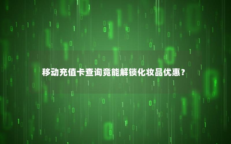 移动充值卡查询竟能解锁化妆品优惠？