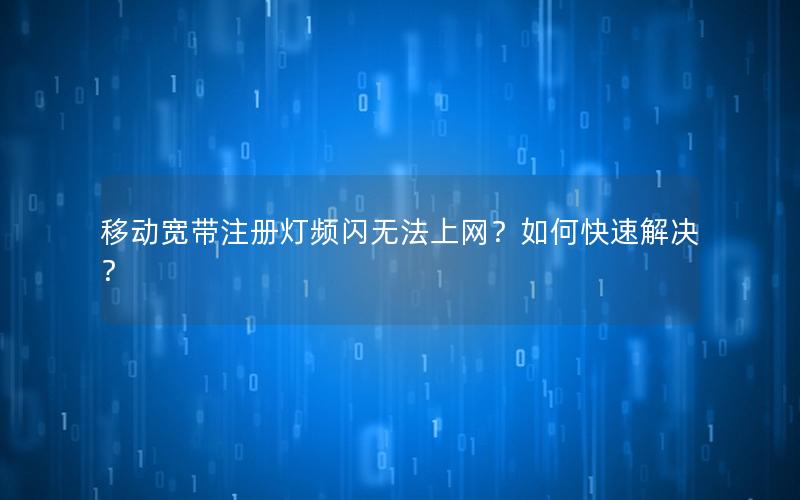 移动宽带注册灯频闪无法上网？如何快速解决？