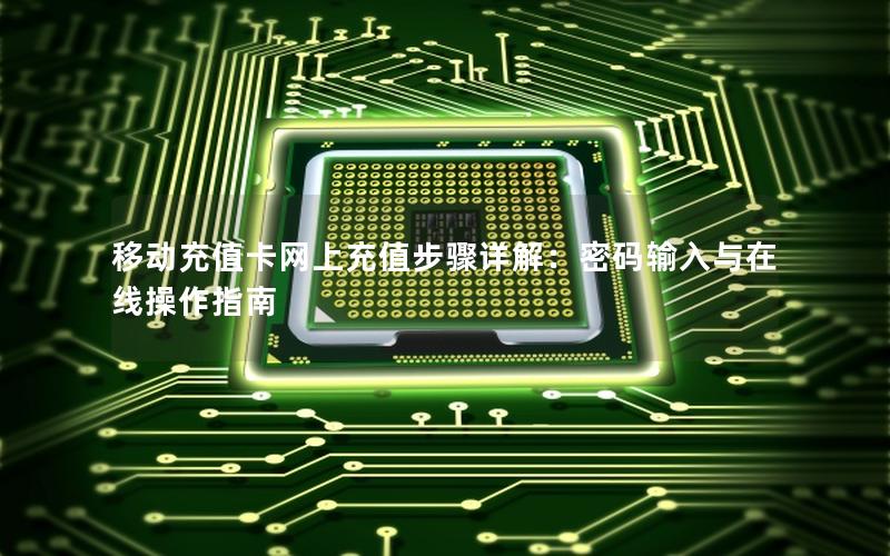 移动充值卡网上充值步骤详解：密码输入与在线操作指南