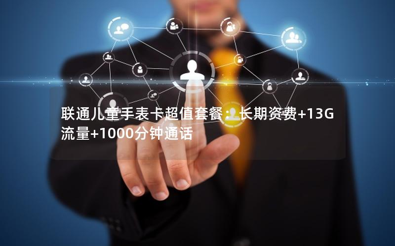 联通儿童手表卡超值套餐：长期资费+13G流量+1000分钟通话