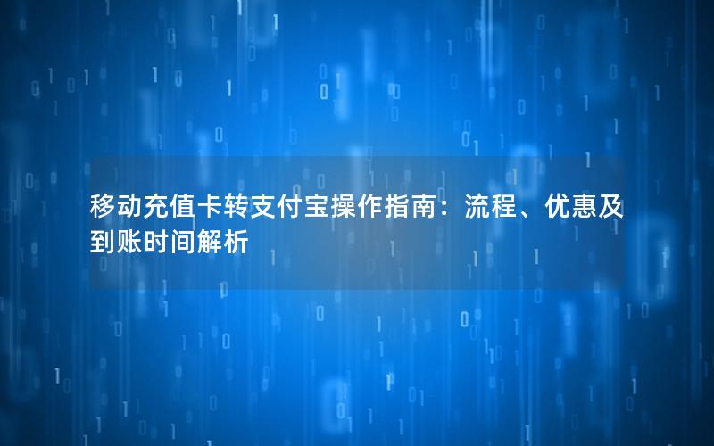 移动充值卡转支付宝操作指南：流程、优惠及到账时间解析