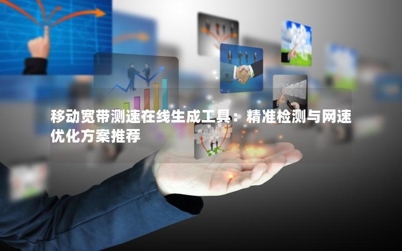 移动宽带测速在线生成工具：精准检测与网速优化方案推荐
