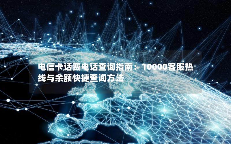 电信卡话费电话查询指南：10000客服热线与余额快捷查询方法