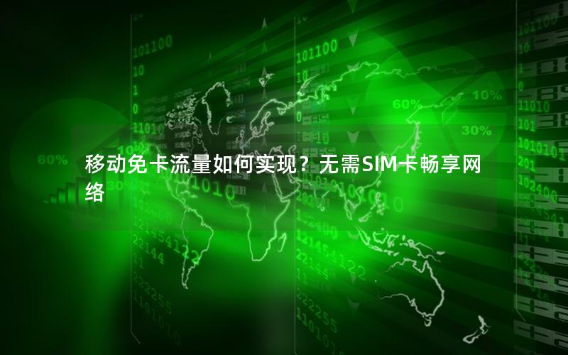 移动免卡流量如何实现？无需SIM卡畅享网络