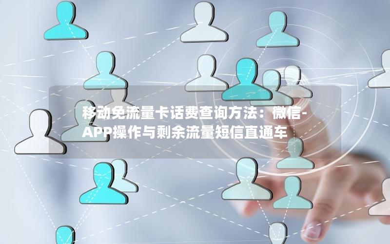 移动免流量卡话费查询方法：微信-APP操作与剩余流量短信直通车