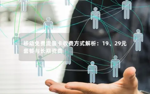 移动免费流量卡收费方式解析：19、29元套餐与长期资费