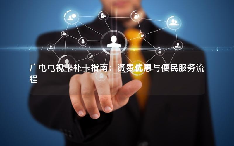广电电视卡补卡指南：资费优惠与便民服务流程