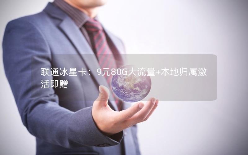 联通冰星卡：9元80G大流量+本地归属激活即赠