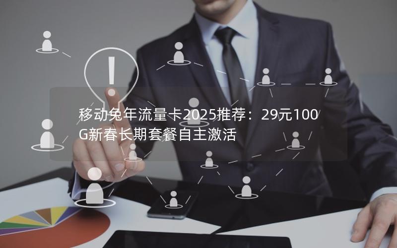移动兔年流量卡2025推荐：29元100G新春长期套餐自主激活