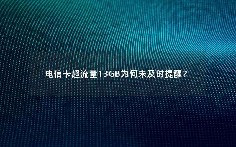 电信卡超流量13GB为何未及时提醒？