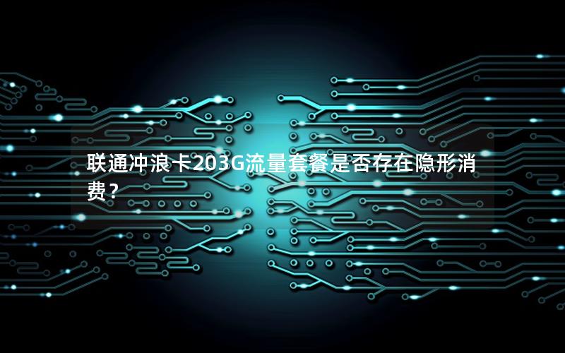 联通冲浪卡203G流量套餐是否存在隐形消费？