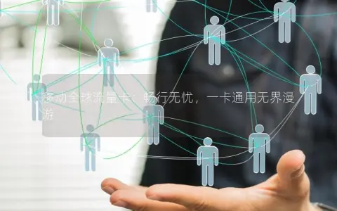 移动全球流量卡：畅行无忧，一卡通用无界漫游