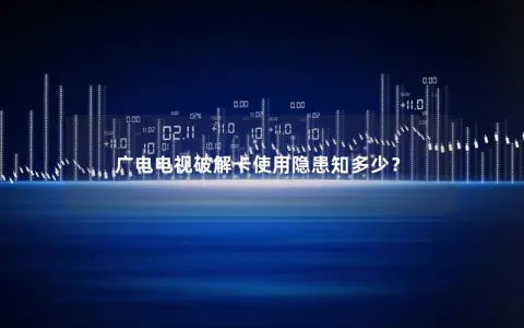 广电电视破解卡使用隐患知多少？