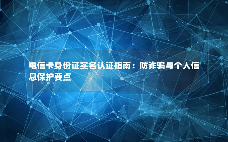 电信卡身份证实名认证指南：防诈骗与个人信息保护要点